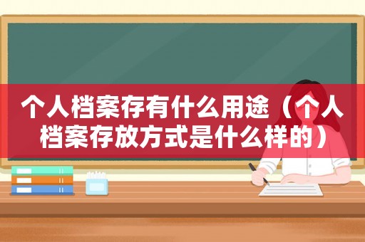 個人檔案存有什么用途（個人檔案存放方式是什么樣的）