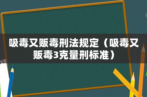 吸毒又販毒刑法規(guī)定（吸毒又販毒3克量刑標準）