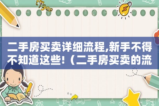 二手房買賣詳細(xì)流程,新手不得不知道這些!（二手房買賣的流程是怎樣的呢）