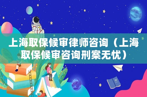 上海取保候?qū)徛蓭熥稍儯ㄉ虾Ｈ”：驅(qū)徸稍冃贪笩o(wú)憂）