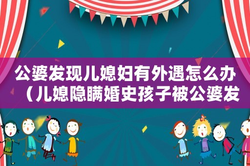 公婆發(fā)現(xiàn)兒媳婦有外遇怎么辦（兒媳隱瞞婚史孩子被公婆發(fā)現(xiàn)什么后果）