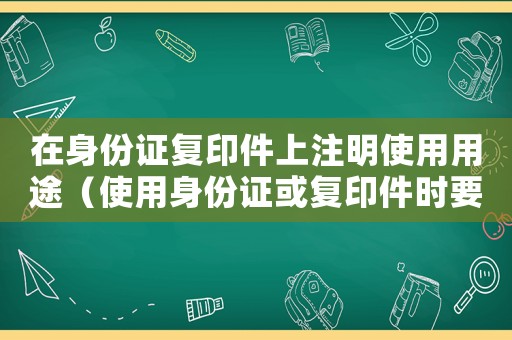 在身份證復(fù)印件上注明使用用途（使用身份證或復(fù)印件時(shí)要注意什么）