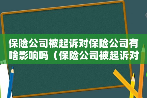 保險公司被起訴對保險公司有啥影響嗎（保險公司被起訴對保險公司有啥影響）