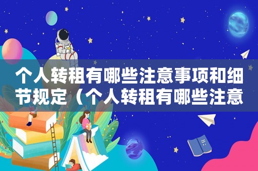 個(gè)人轉(zhuǎn)租有哪些注意事項(xiàng)和細(xì)節(jié)規(guī)定（個(gè)人轉(zhuǎn)租有哪些注意事項(xiàng)和細(xì)節(jié)）
