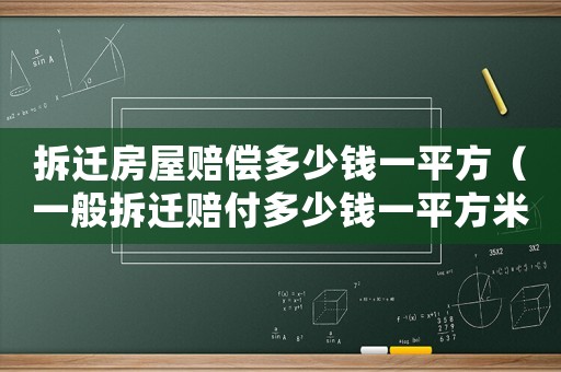 拆遷房屋賠償多少錢一平方（一般拆遷賠付多少錢一平方米呢）