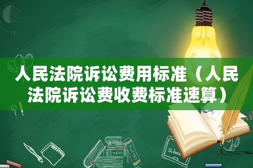 人民法院訴訟費(fèi)用標(biāo)準(zhǔn)（人民法院訴訟費(fèi)收費(fèi)標(biāo)準(zhǔn)速算）
