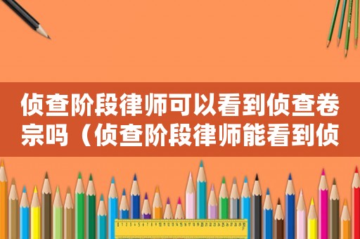 偵查階段律師可以看到偵查卷宗嗎（偵查階段律師能看到偵查筆錄嗎）