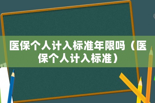 醫(yī)保個(gè)人計(jì)入標(biāo)準(zhǔn)年限嗎（醫(yī)保個(gè)人計(jì)入標(biāo)準(zhǔn)）