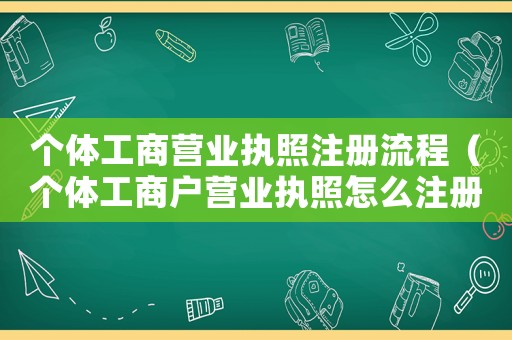 個(gè)體工商營(yíng)業(yè)執(zhí)照注冊(cè)流程（個(gè)體工商戶營(yíng)業(yè)執(zhí)照怎么注冊(cè)申請(qǐng)）