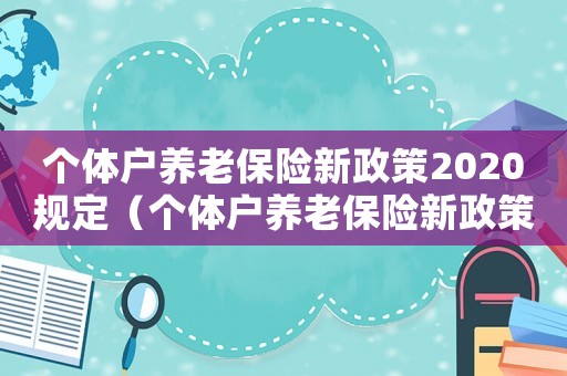 個體戶養(yǎng)老保險新政策2020規(guī)定（個體戶養(yǎng)老保險新政策2020）