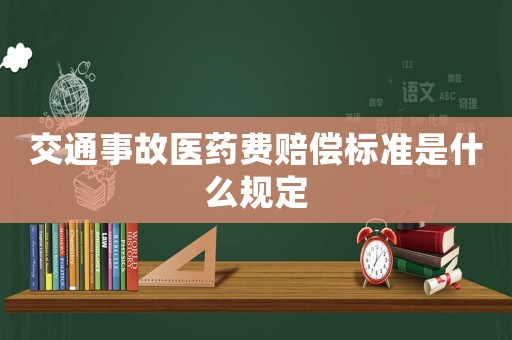 交通事故醫(yī)藥費(fèi)賠償標(biāo)準(zhǔn)是什么規(guī)定
