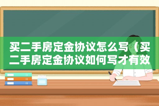 買二手房定金協(xié)議怎么寫（買二手房定金協(xié)議如何寫才有效）