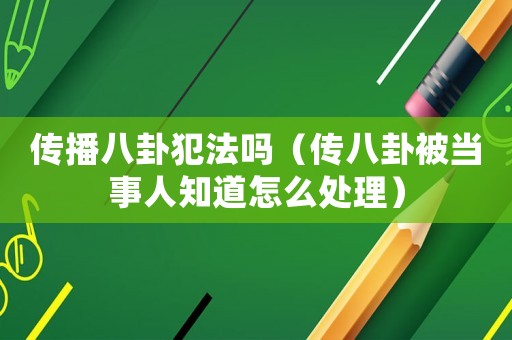 傳播八卦犯法嗎（傳八卦被當(dāng)事人知道怎么處理）