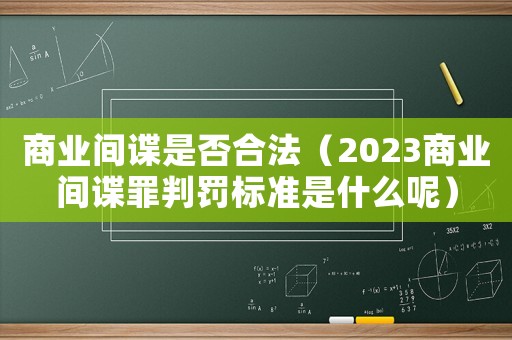 商業(yè)間諜是否合法（2023商業(yè)間諜罪判罰標(biāo)準(zhǔn)是什么呢）