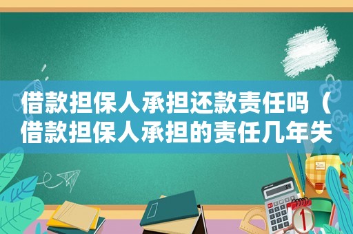借款擔(dān)保人承擔(dān)還款責(zé)任嗎（借款擔(dān)保人承擔(dān)的責(zé)任幾年失效）