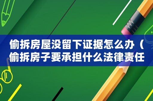 偷拆房屋沒(méi)留下證據(jù)怎么辦（偷拆房子要承擔(dān)什么法律責(zé)任）