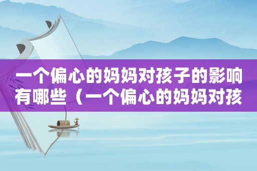 一個(gè)偏心的媽媽對孩子的影響有哪些（一個(gè)偏心的媽媽對孩子的影響）