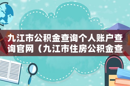 九江市公積金查詢個人賬戶查詢官網(wǎng)（九江市住房公積金查詢個人賬戶查詢）