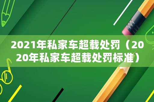 2021年私家車超載處罰（2020年私家車超載處罰標(biāo)準(zhǔn)）