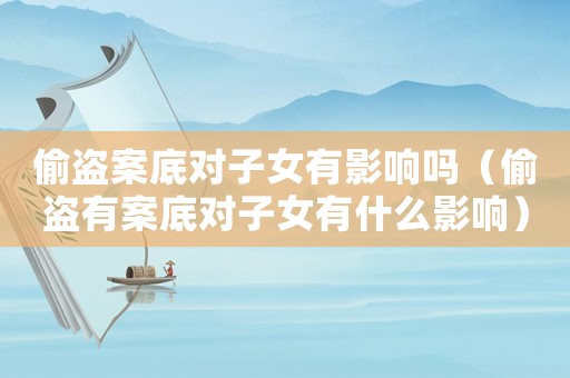 偷盜案底對(duì)子女有影響嗎（偷盜有案底對(duì)子女有什么影響）
