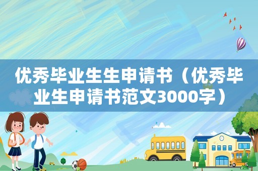 優(yōu)秀畢業(yè)生生申請書（優(yōu)秀畢業(yè)生申請書范文3000字）