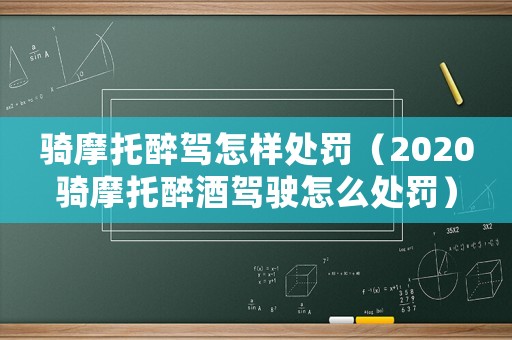 騎摩托醉駕怎樣處罰（2020騎摩托醉酒駕駛怎么處罰）