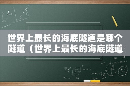 世界上最長的海底隧道是哪個隧道（世界上最長的海底隧道是哪個?）