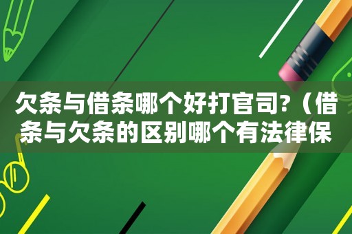 欠條與借條哪個好打官司?（借條與欠條的區(qū)別哪個有法律保護(hù)）