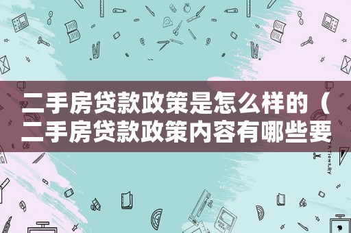 二手房貸款政策是怎么樣的（二手房貸款政策內(nèi)容有哪些要求）