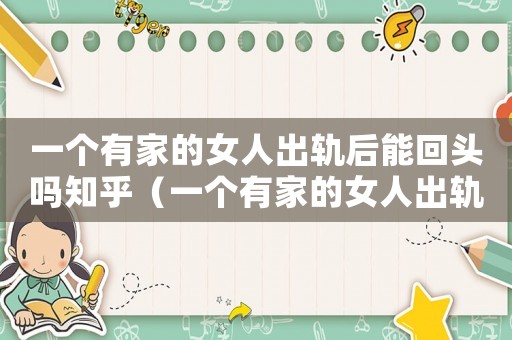 一個(gè)有家的女人出軌后能回頭嗎知乎（一個(gè)有家的女人出軌后能回頭嗎）