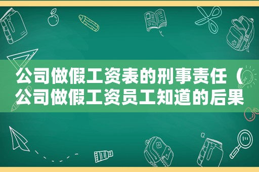 公司做假工資表的刑事責(zé)任（公司做假工資員工知道的后果）