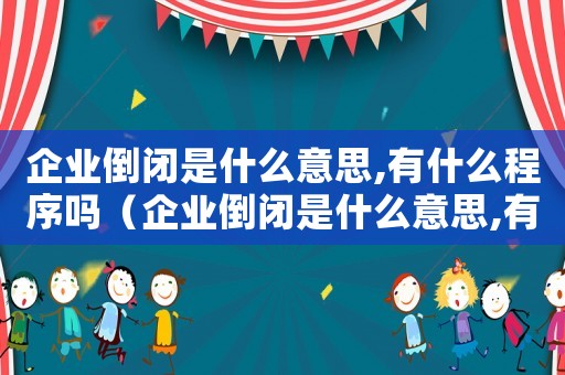 企業(yè)倒閉是什么意思,有什么程序嗎（企業(yè)倒閉是什么意思,有什么程序嗎）
