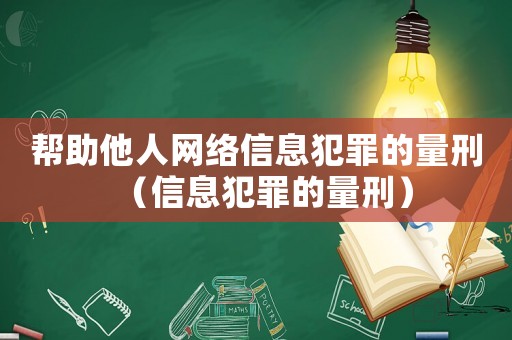 幫助他人網(wǎng)絡(luò)信息犯罪的量刑（信息犯罪的量刑）