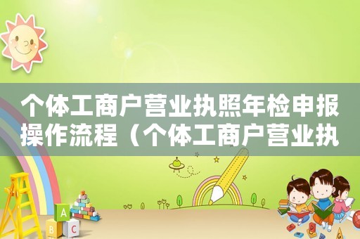 個(gè)體工商戶營業(yè)執(zhí)照年檢申報(bào)操作流程（個(gè)體工商戶營業(yè)執(zhí)照年檢步驟）