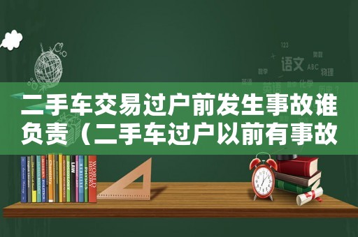 二手車交易過戶前發(fā)生事故誰負(fù)責(zé)（二手車過戶以前有事故糾紛怎么辦）