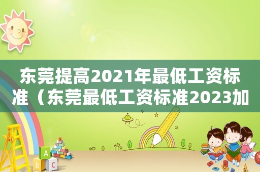 東莞提高2021年最低工資標(biāo)準(zhǔn)（東莞最低工資標(biāo)準(zhǔn)2023加班費(fèi)）