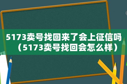 5173賣號(hào)找回來了會(huì)上征信嗎（5173賣號(hào)找回會(huì)怎么樣）
