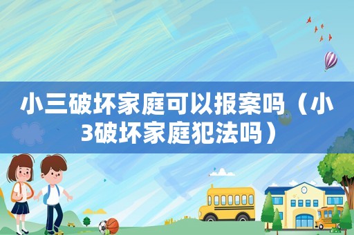 小三破壞家庭可以報(bào)案嗎（小3破壞家庭犯法嗎）