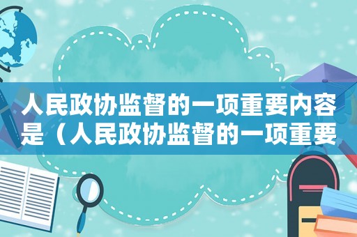 人民政協(xié)監(jiān)督的一項重要內容是（人民政協(xié)監(jiān)督的一項重要內容）