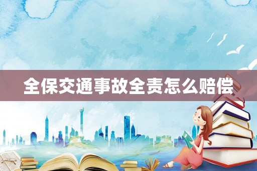 全保交通事故全責(zé)怎么賠償