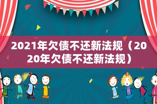 2021年欠債不還新法規(guī)（2020年欠債不還新法規(guī)）