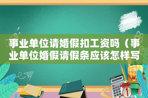 事業(yè)單位請婚假扣工資嗎（事業(yè)單位婚假請假條應該怎樣寫呢）