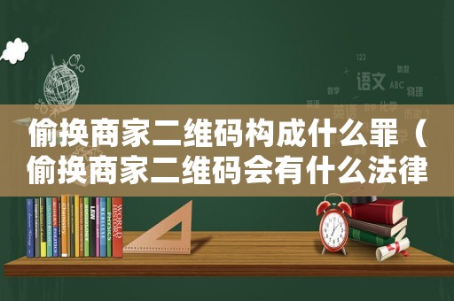 偷換商家二維碼構(gòu)成什么罪（偷換商家二維碼會(huì)有什么法律后果嗎）