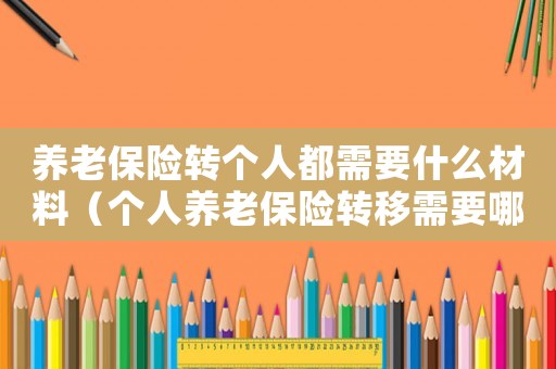 養(yǎng)老保險轉(zhuǎn)個人都需要什么材料（個人養(yǎng)老保險轉(zhuǎn)移需要哪些材料）