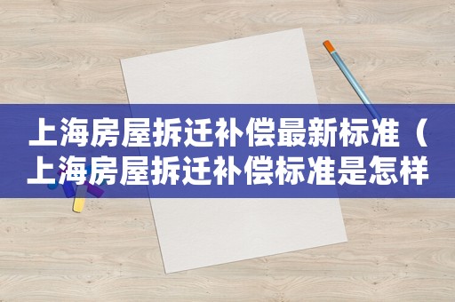 上海房屋拆遷補償最新標準（上海房屋拆遷補償標準是怎樣的呢）
