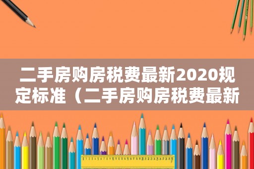 二手房購房稅費最新2020規(guī)定標準（二手房購房稅費最新2020規(guī)定）