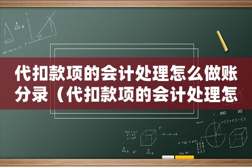 代扣款項(xiàng)的會(huì)計(jì)處理怎么做賬分錄（代扣款項(xiàng)的會(huì)計(jì)處理怎么做賬）