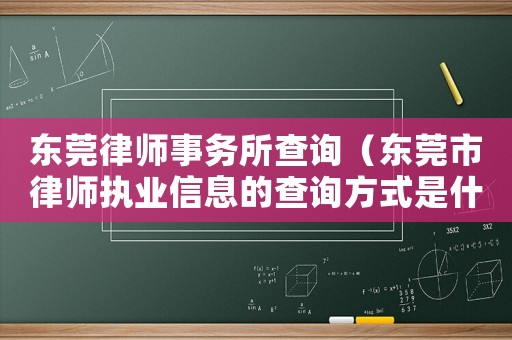 東莞律師事務(wù)所查詢（東莞市律師執(zhí)業(yè)信息的查詢方式是什么）