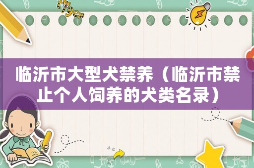 臨沂市大型犬禁養(yǎng)（臨沂市禁止個(gè)人飼養(yǎng)的犬類名錄）