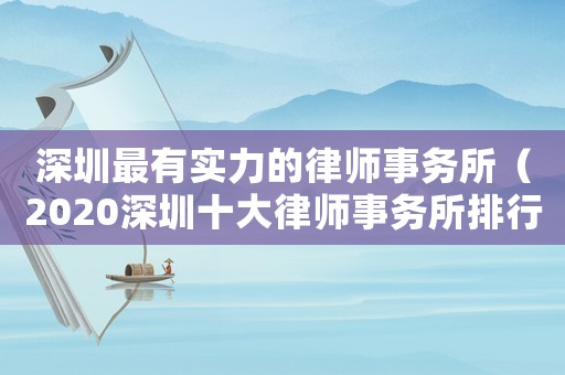 深圳最有實力的律師事務(wù)所（2020深圳十大律師事務(wù)所排行）